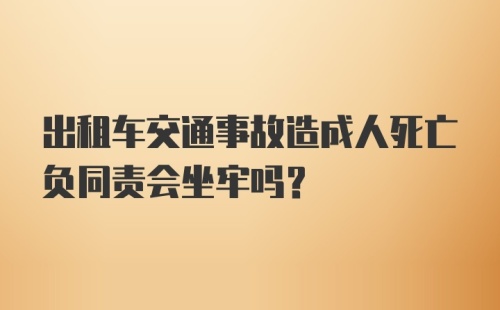 出租车交通事故造成人死亡负同责会坐牢吗？