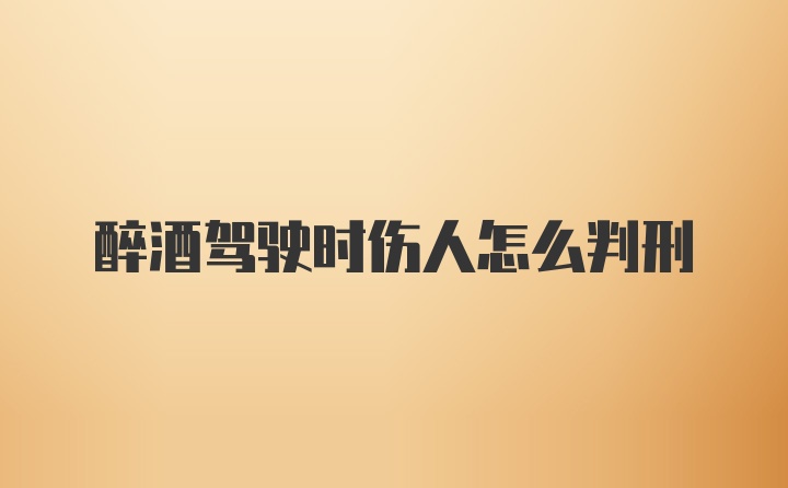 醉酒驾驶时伤人怎么判刑