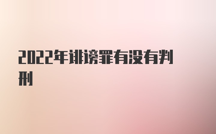 2022年诽谤罪有没有判刑