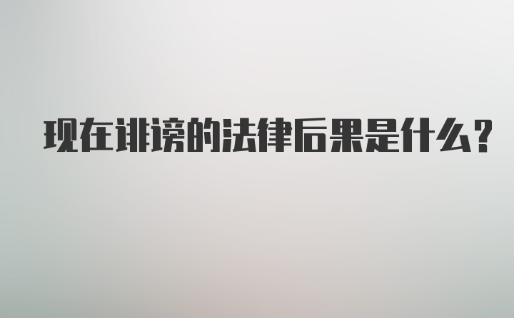 现在诽谤的法律后果是什么?