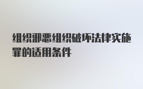 组织邪恶组织破坏法律实施罪的适用条件