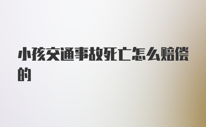 小孩交通事故死亡怎么赔偿的