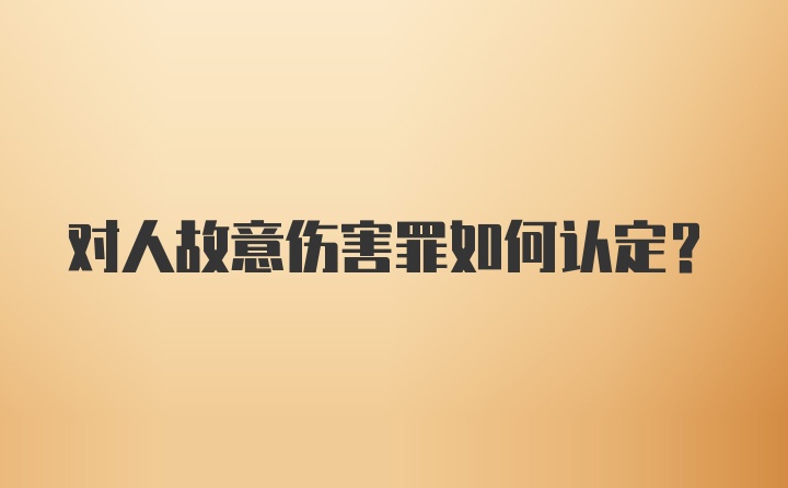 对人故意伤害罪如何认定?