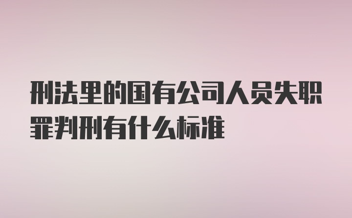 刑法里的国有公司人员失职罪判刑有什么标准