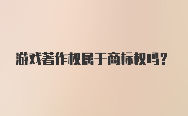 游戏著作权属于商标权吗？