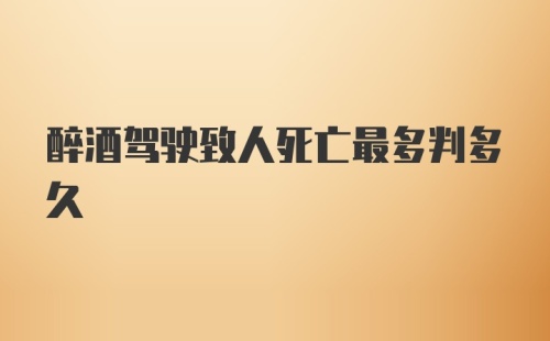 醉酒驾驶致人死亡最多判多久