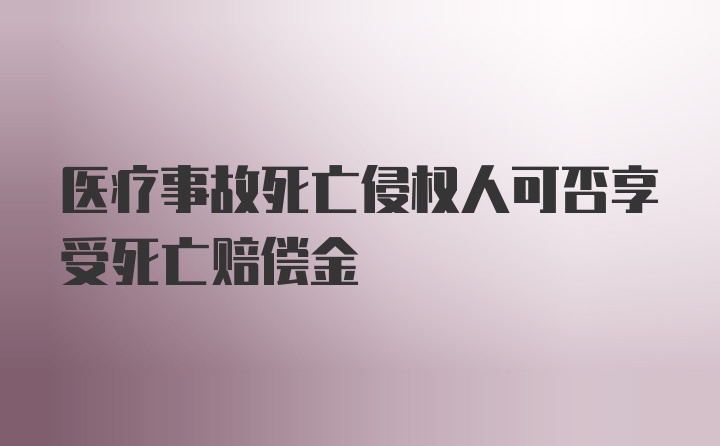 医疗事故死亡侵权人可否享受死亡赔偿金