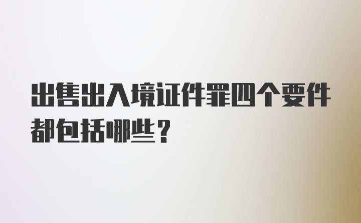 出售出入境证件罪四个要件都包括哪些？