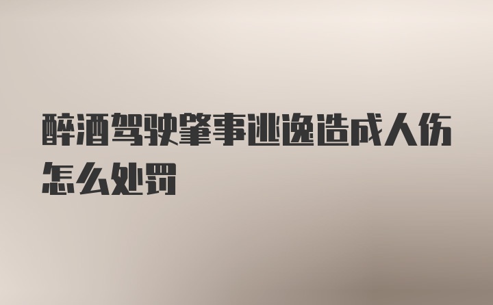 醉酒驾驶肇事逃逸造成人伤怎么处罚