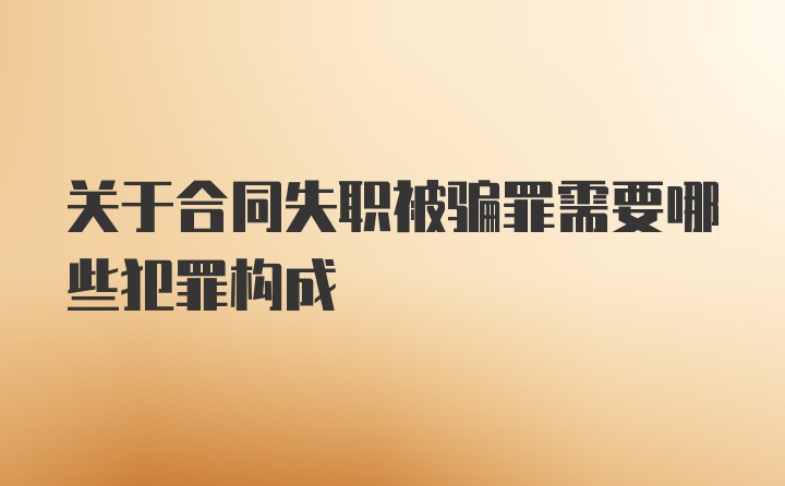 关于合同失职被骗罪需要哪些犯罪构成