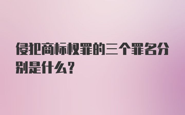 侵犯商标权罪的三个罪名分别是什么？