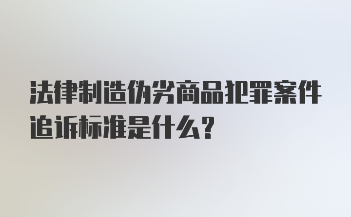 法律制造伪劣商品犯罪案件追诉标准是什么？