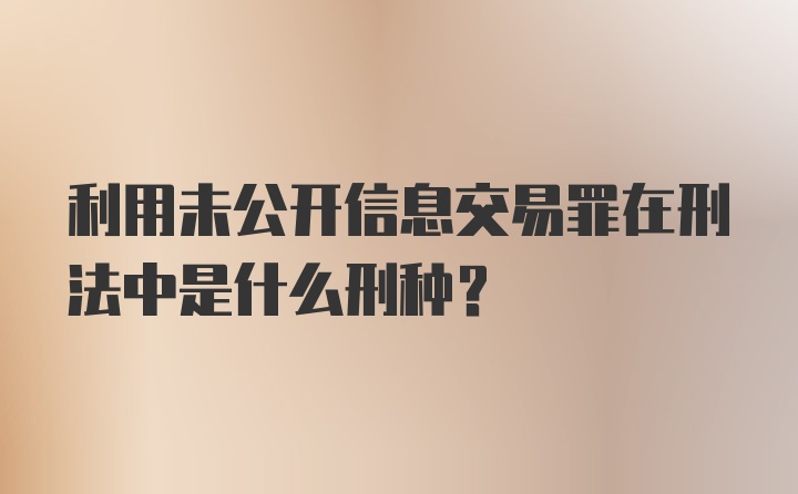 利用未公开信息交易罪在刑法中是什么刑种？