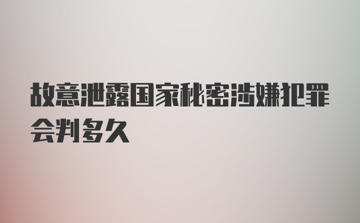 故意泄露国家秘密涉嫌犯罪会判多久