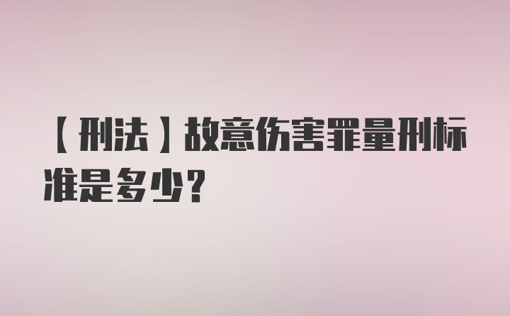 【刑法】故意伤害罪量刑标准是多少?