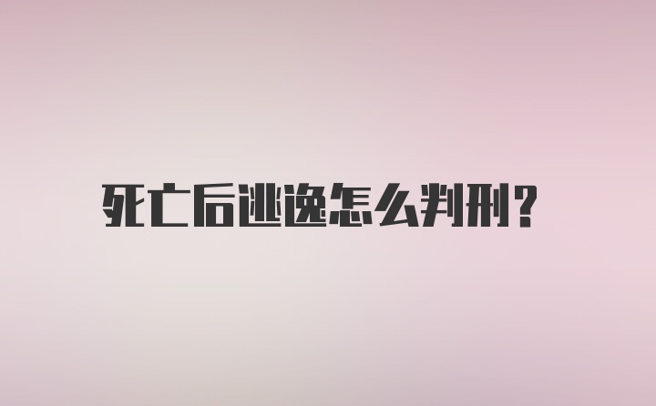 死亡后逃逸怎么判刑？