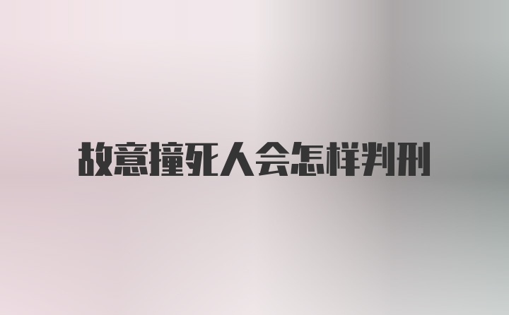 故意撞死人会怎样判刑