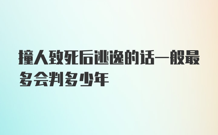 撞人致死后逃逸的话一般最多会判多少年