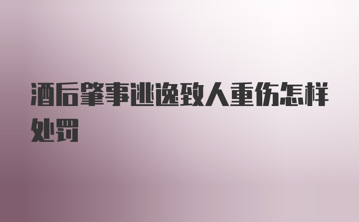 酒后肇事逃逸致人重伤怎样处罚