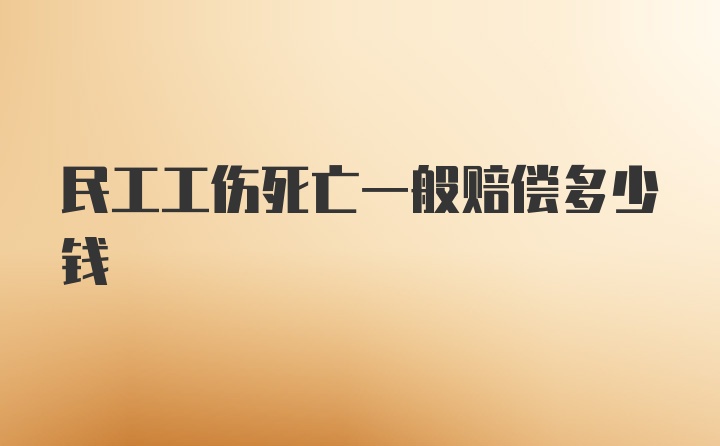 民工工伤死亡一般赔偿多少钱