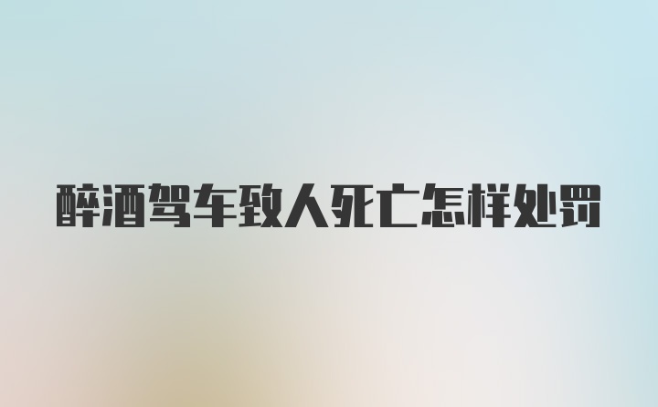 醉酒驾车致人死亡怎样处罚