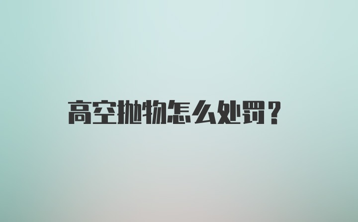 高空抛物怎么处罚？