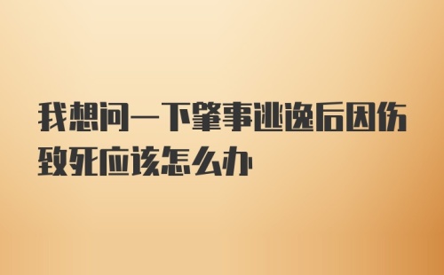 我想问一下肇事逃逸后因伤致死应该怎么办