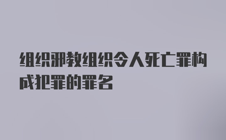 组织邪教组织令人死亡罪构成犯罪的罪名