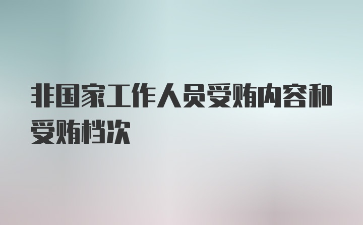 非国家工作人员受贿内容和受贿档次