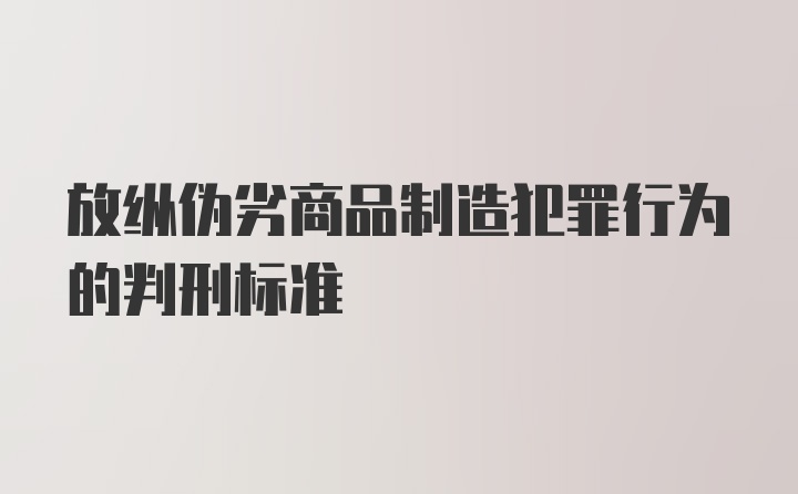 放纵伪劣商品制造犯罪行为的判刑标准