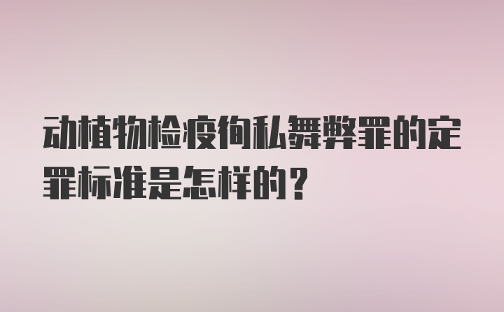 动植物检疫徇私舞弊罪的定罪标准是怎样的？