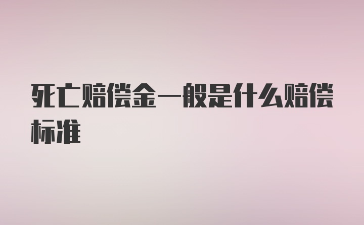 死亡赔偿金一般是什么赔偿标准