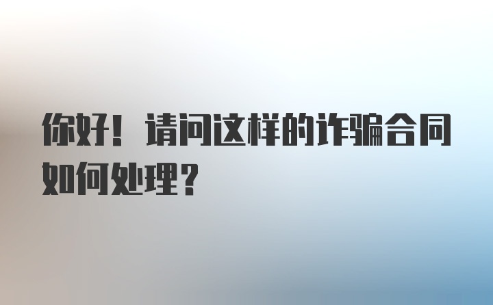 你好！请问这样的诈骗合同如何处理？