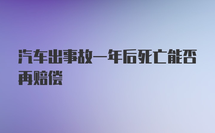 汽车出事故一年后死亡能否再赔偿