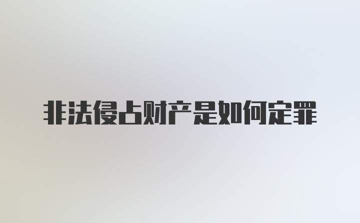 非法侵占财产是如何定罪