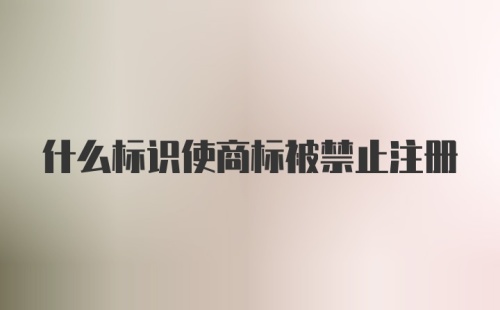 什么标识使商标被禁止注册