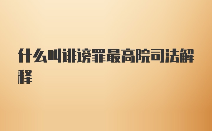 什么叫诽谤罪最高院司法解释