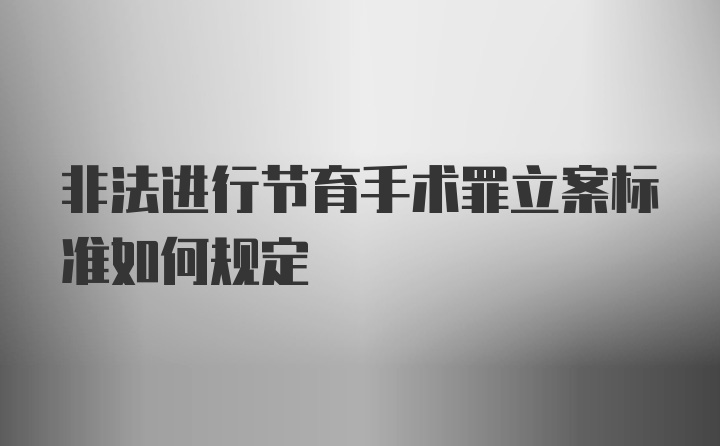 非法进行节育手术罪立案标准如何规定