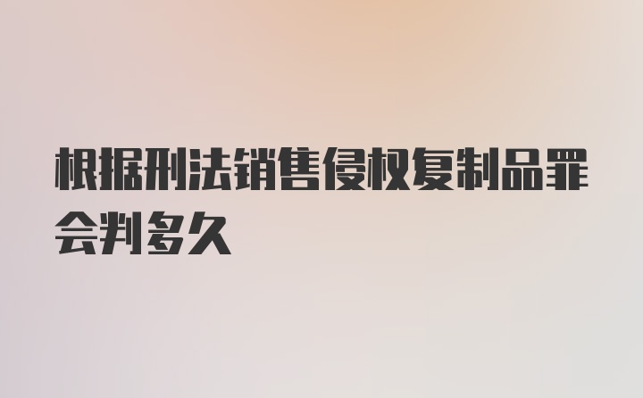 根据刑法销售侵权复制品罪会判多久