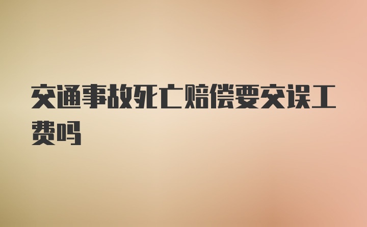 交通事故死亡赔偿要交误工费吗