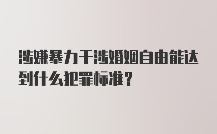 涉嫌暴力干涉婚姻自由能达到什么犯罪标准？