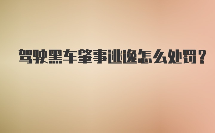 驾驶黑车肇事逃逸怎么处罚？