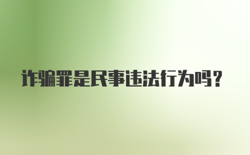 诈骗罪是民事违法行为吗？