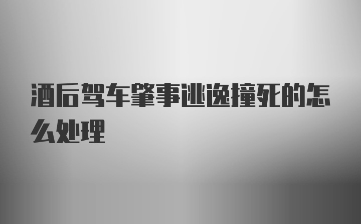 酒后驾车肇事逃逸撞死的怎么处理