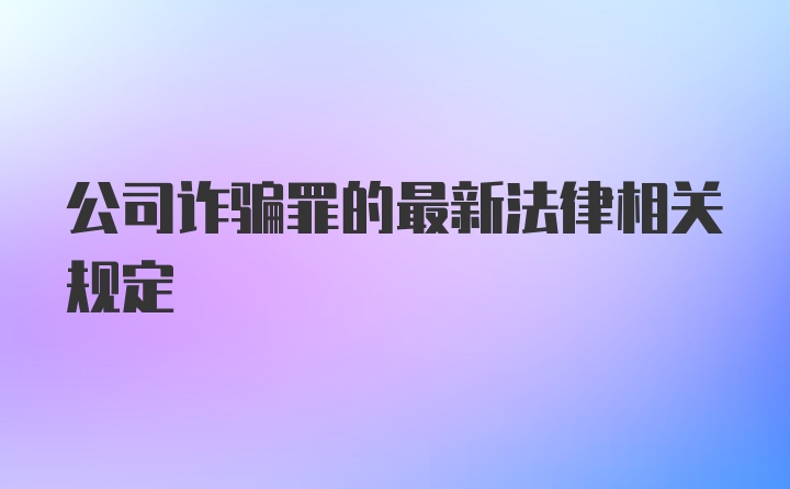 公司诈骗罪的最新法律相关规定