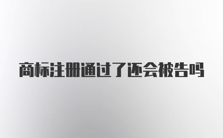 商标注册通过了还会被告吗