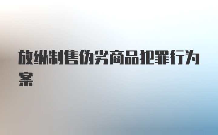 放纵制售伪劣商品犯罪行为案