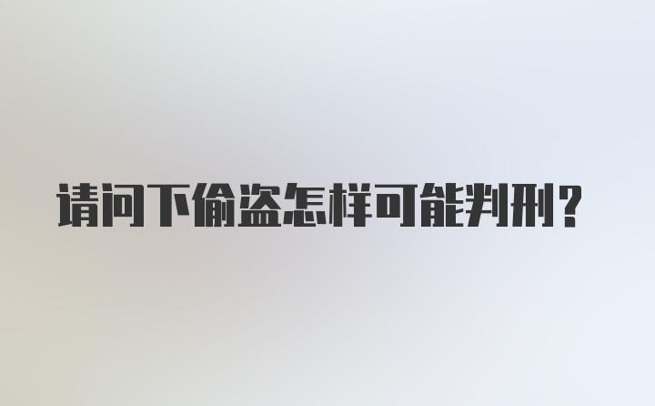 请问下偷盗怎样可能判刑？