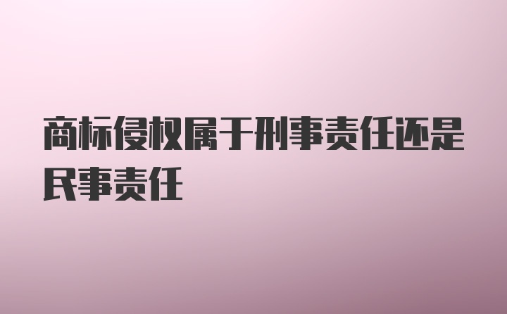 商标侵权属于刑事责任还是民事责任