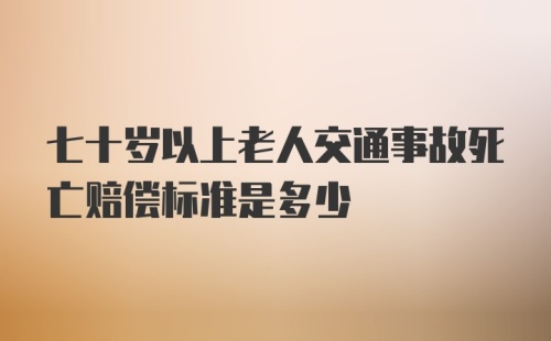 七十岁以上老人交通事故死亡赔偿标准是多少